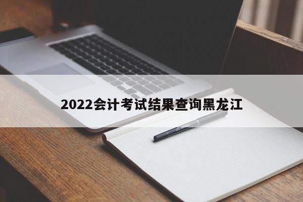 2022會計考試結果查詢黑龍江