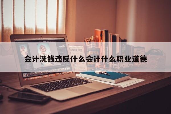 會計洗錢違反什么會計什么職業道德