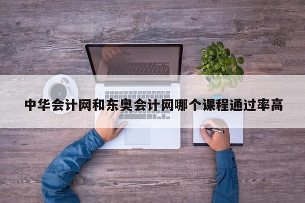 中華會計網和東奧會計網哪個課程通過率高
