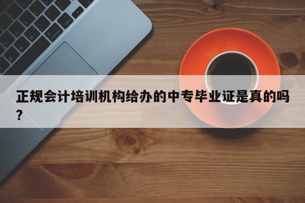 正規會計培訓機構給辦的中專畢業證是真的嗎?
