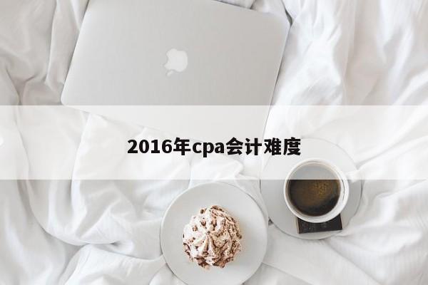 2016年cpa會計難度