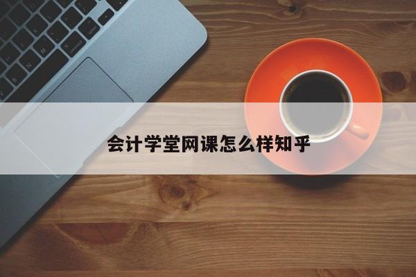 會計學堂網課怎么樣知乎
