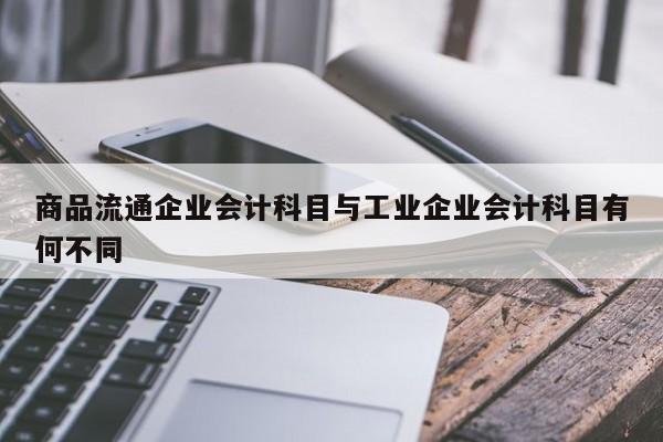 商品流通企業會計科目與工業企業會計科目有何不同