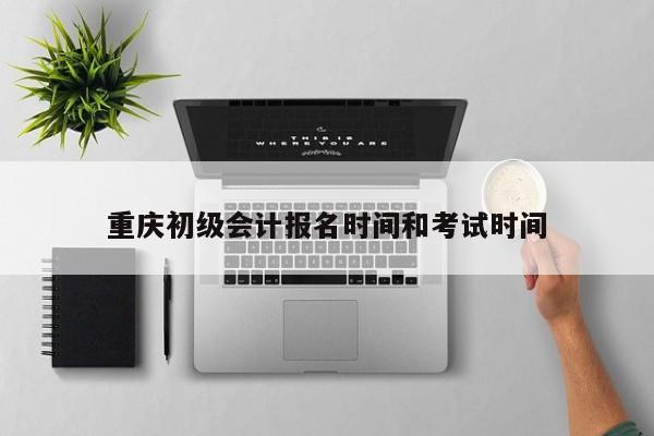 重慶初級會計報名時間和考試時間