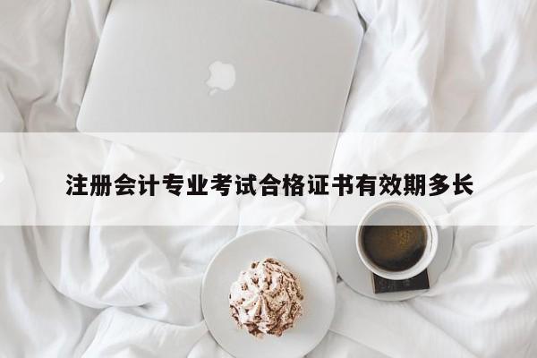 注冊會計專業考試合格證書有效期多長