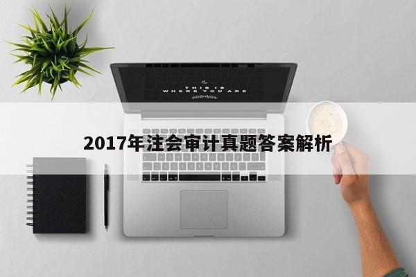 2017年注會審計真題答案解析