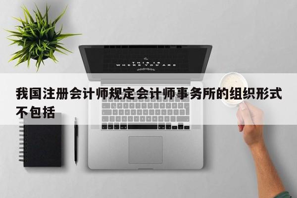 我國注冊會計師規定會計師事務所的組織形式不包括