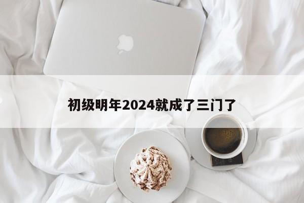 初級明年2024就成了三門了