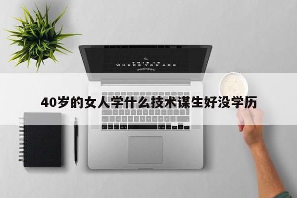 40歲的女人學什么技術謀生好沒學歷