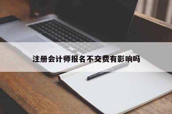 注冊會計師報名不交費有影響嗎