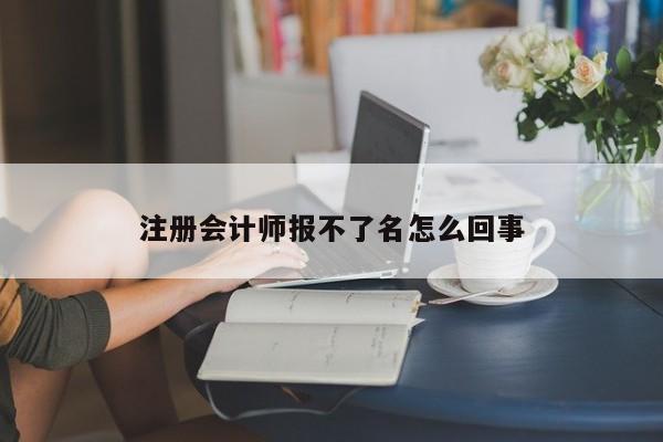 注冊會計師報不了名怎么回事