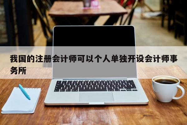 我國的注冊會計師可以個人單獨開設會計師事務所