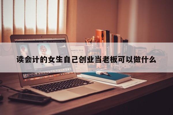 讀會計的女生自己創業當老板可以做什么