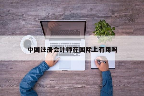 中國注冊會計師在國際上有用嗎